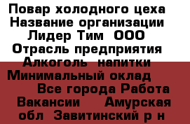 Повар холодного цеха › Название организации ­ Лидер Тим, ООО › Отрасль предприятия ­ Алкоголь, напитки › Минимальный оклад ­ 30 000 - Все города Работа » Вакансии   . Амурская обл.,Завитинский р-н